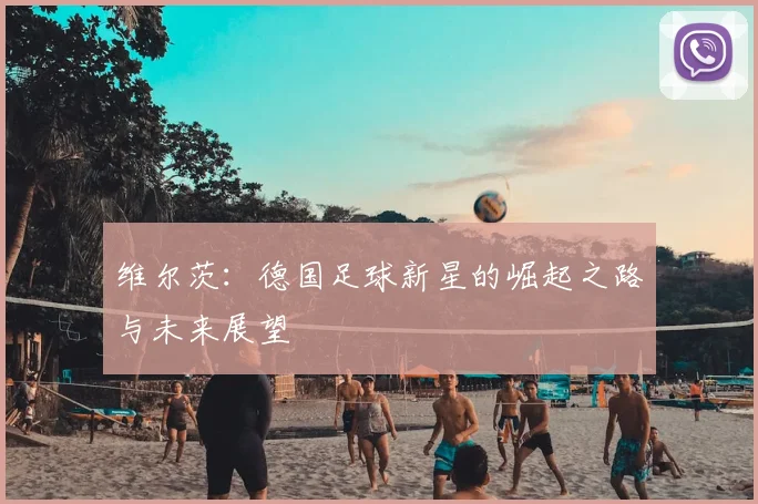 维尔茨：德国足球新星的崛起之路与未来展望