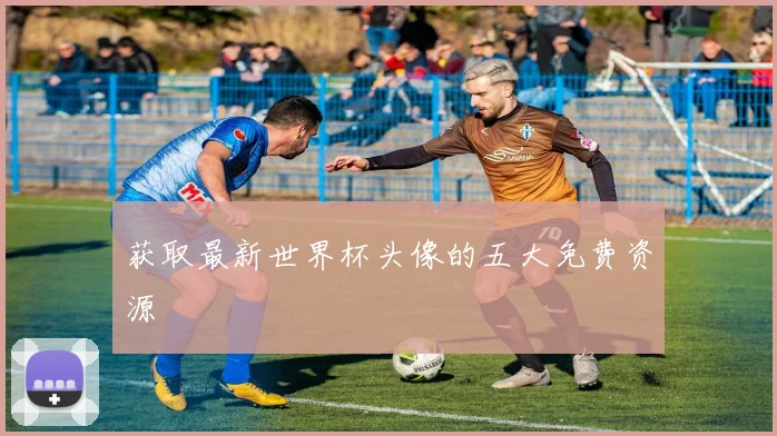 获取最新世界杯头像的五大免费资源