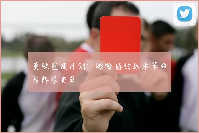 曼联重建计划：滕哈赫的战术革命与阵容变革