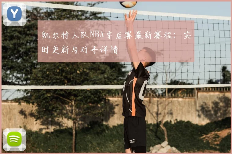 凯尔特人队NBA季后赛最新赛程：实时更新与对手详情