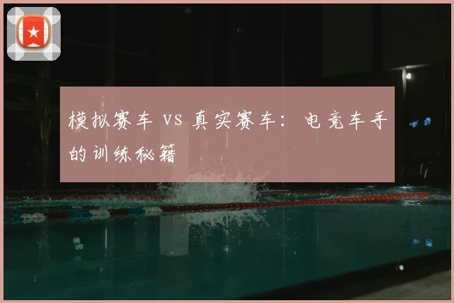 模拟赛车 vs 真实赛车：电竞车手的训练秘籍