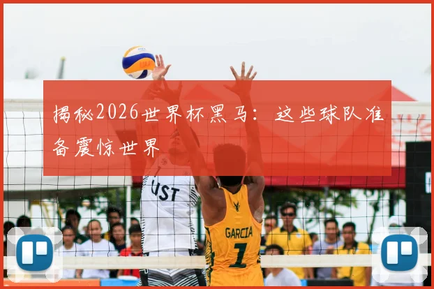 揭秘2026世界杯黑马：这些球队准备震惊世界