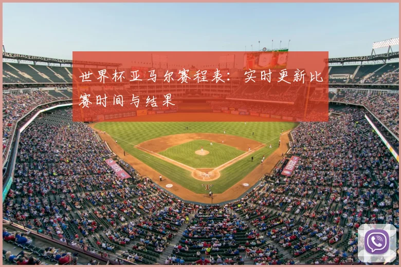 世界杯亚马尔赛程表：实时更新比赛时间与结果