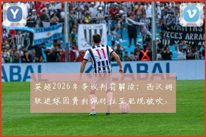 英超2026年争议判罚解读：西汉姆联进球因费利佩对拉亚犯规被吹，详解VAR规则与球迷焦点