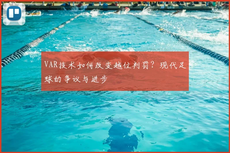 VAR技术如何改变越位判罚？现代足球的争议与进步