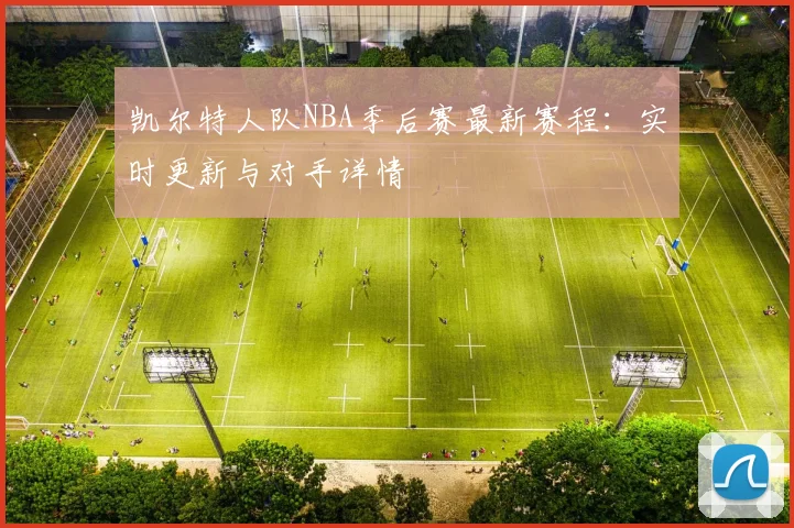凯尔特人队NBA季后赛最新赛程：实时更新与对手详情