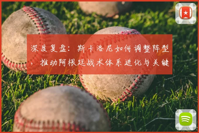 深度复盘：斯卡洛尼如何调整阵型，推动阿根廷战术体系进化与关键比赛制胜