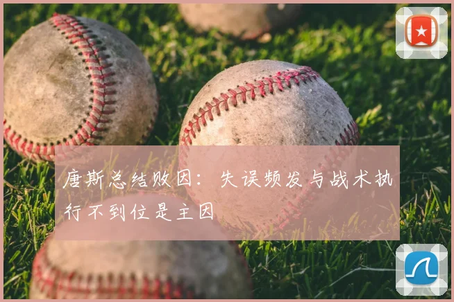 唐斯总结败因:失误频发与战术执行不到位是主因