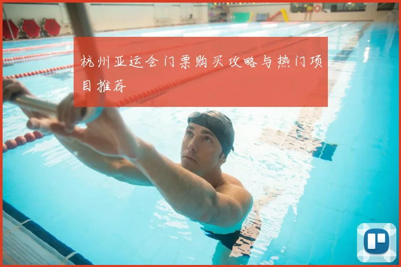 杭州亚运会门票购买攻略与热门项目推荐