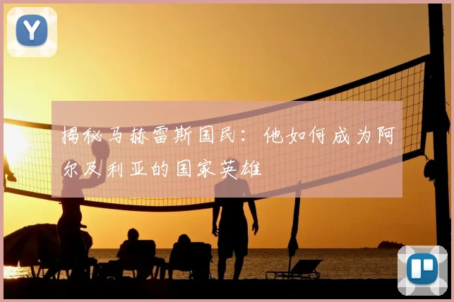 揭秘马赫雷斯国民：他如何成为阿尔及利亚的国家英雄
