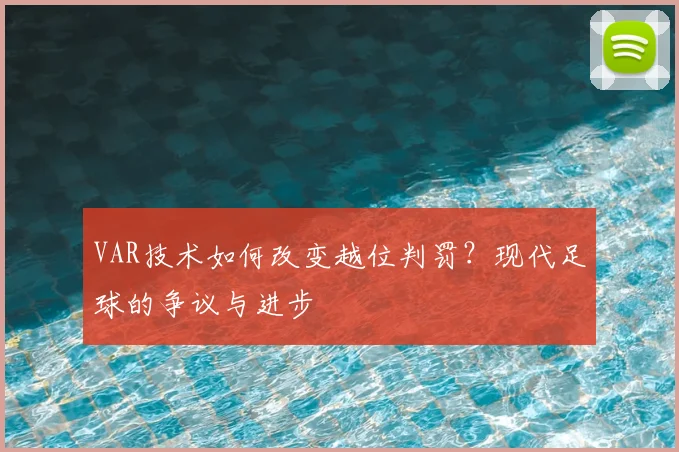 VAR技术如何改变越位判罚？现代足球的争议与进步
