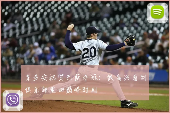 京多安祝贺巴萨夺冠：很高兴看到俱乐部重回巅峰时刻